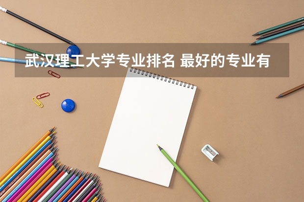 武汉理工大学专业排名 最好的专业有哪些