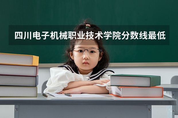 四川电子机械职业技术学院分数线最低是多少