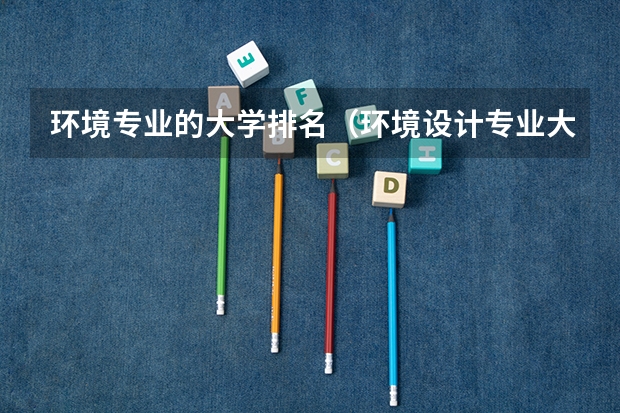环境专业的大学排名（环境设计专业大学排名国外）