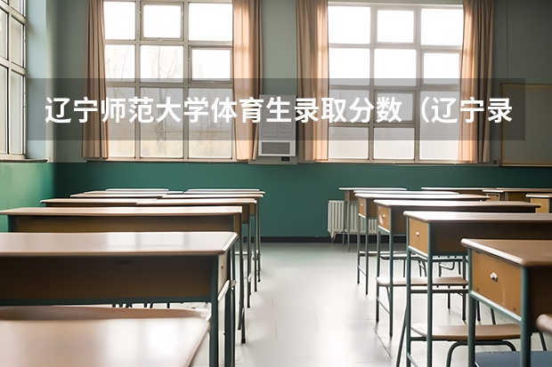 辽宁师范大学体育生录取分数（辽宁录取分数线）