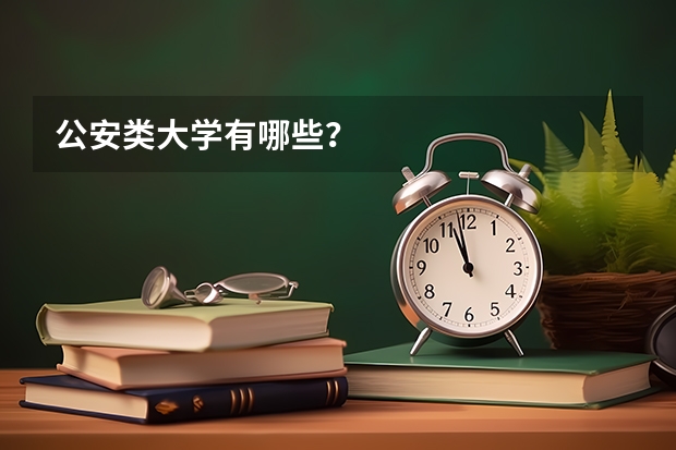 公安类大学有哪些？