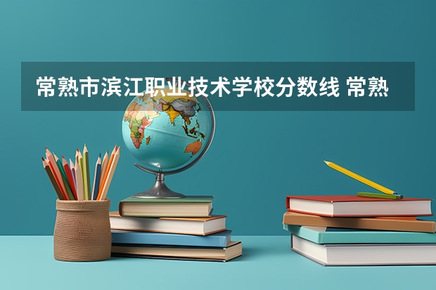 常熟市滨江职业技术学校分数线 常熟市东南职业学校分数线