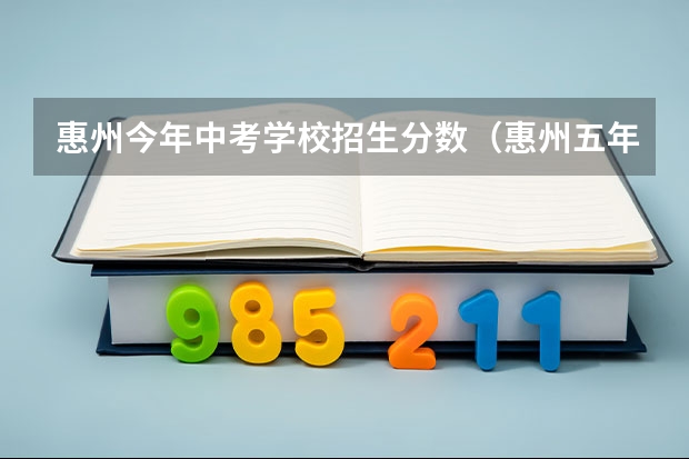 惠州今年中考学校招生分数（惠州五年一贯制中职录取分数线）