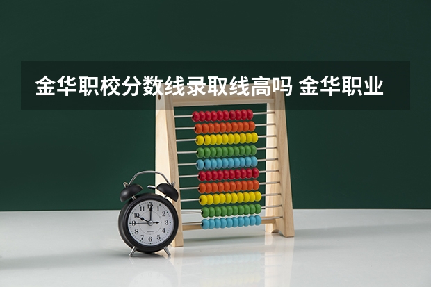 金华职校分数线录取线高吗 金华职业技术学院分数线