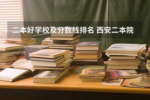 二本好学校及分数线排名 西安二本院校排名及录取分数线理科