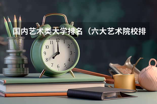国内艺术类大学排名（六大艺术院校排名）