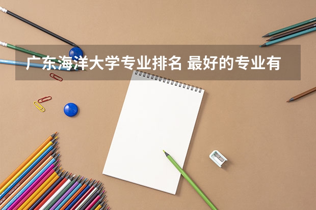 广东海洋大学专业排名 最好的专业有哪些