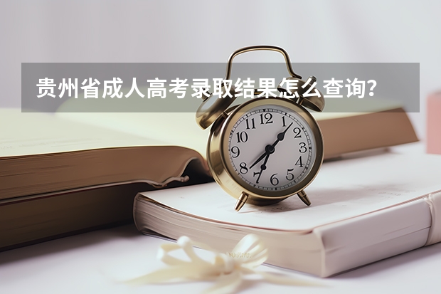 贵州省成人高考录取结果怎么查询？