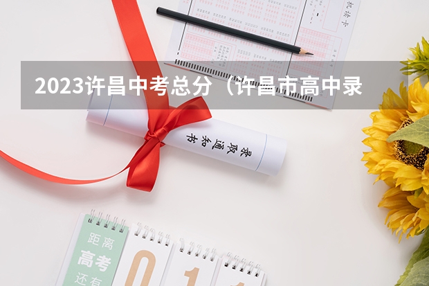 2023许昌中考总分（许昌市高中录取分数线）