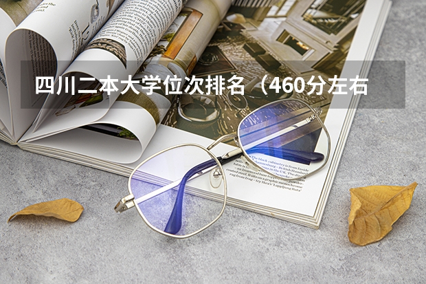 四川二本大学位次排名（460分左右公办二本大学一览表）