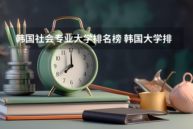 韩国社会专业大学排名榜 韩国大学排名！急！！！！！！