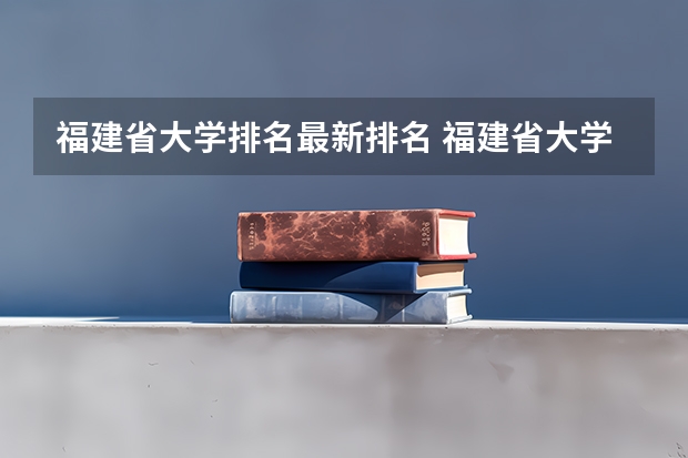 福建省大学排名最新排名 福建省大学排名最新排名