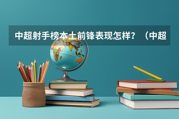 中超射手榜本土前锋表现怎样？（中超的射手榜？）