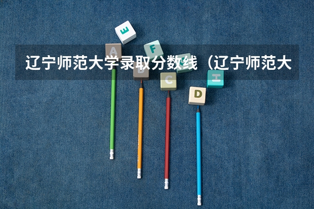 辽宁师范大学录取分数线（辽宁师范大学录取分数线）