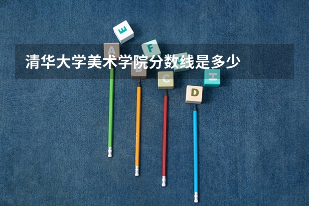 清华大学美术学院分数线是多少
