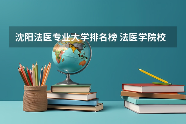 沈阳法医专业大学排名榜 法医学院校排名