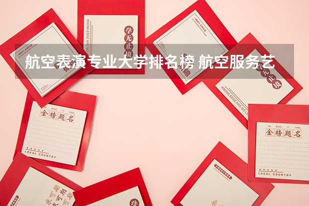 航空表演专业大学排名榜 航空服务艺术与管理专业大学排名