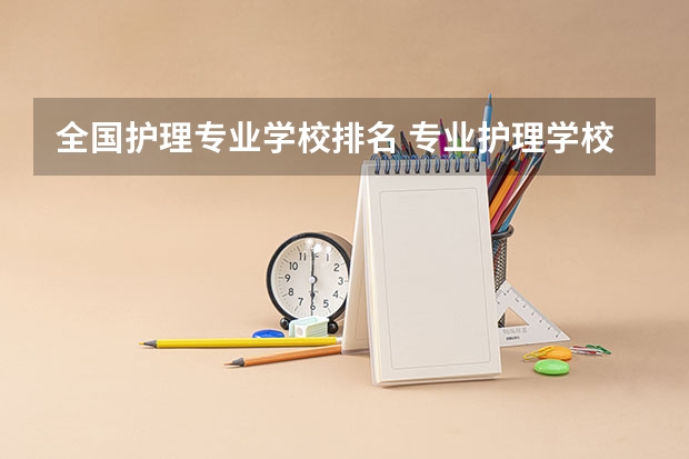 全国护理专业学校排名 专业护理学校排名