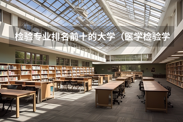 检验专业排名前十的大学（医学检验学专业大学排名）