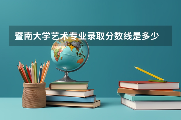 暨南大学艺术专业录取分数线是多少