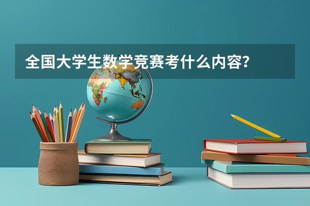 全国大学生数学竞赛考什么内容？