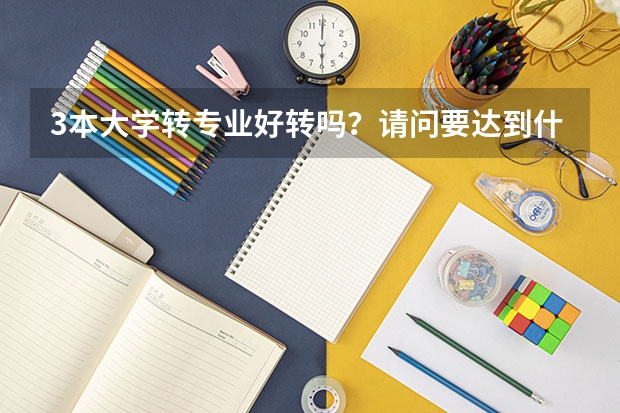 3本大学转专业好转吗？请问要达到什么条件，麻烦学姐学长告诉我这些情况，谢谢了