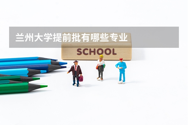 兰州大学提前批有哪些专业