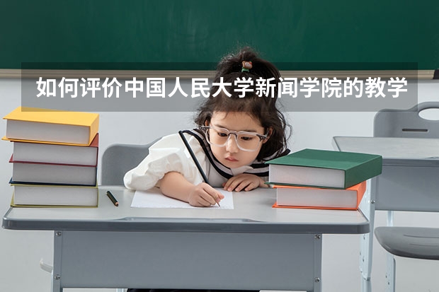 如何评价中国人民大学新闻学院的教学质量？