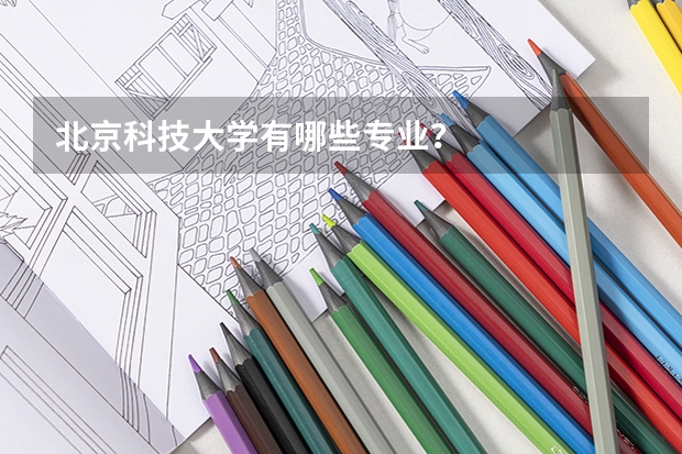 北京科技大学有哪些专业？