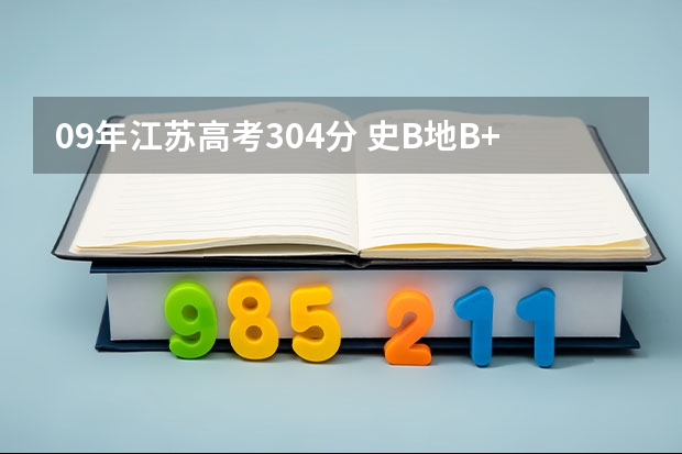 09年江苏高考304分 史B地B+ 能上哪些好点的三本学校