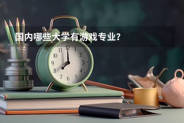 国内哪些大学有游戏专业？