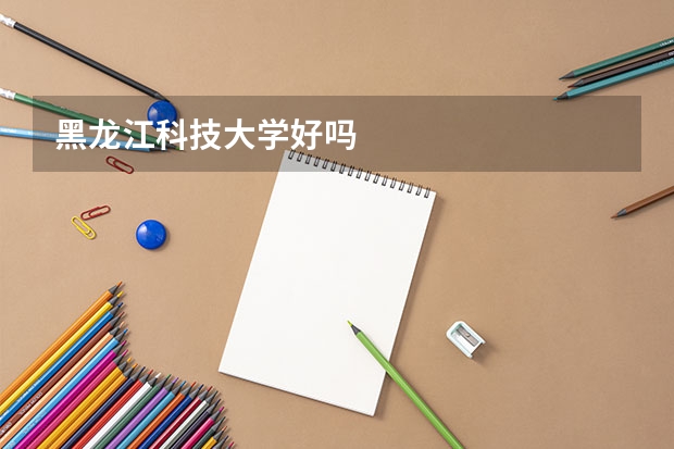 黑龙江科技大学好吗