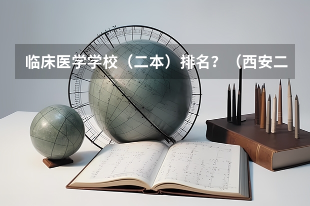 临床医学学校（二本）排名？（西安二本大学名单）
