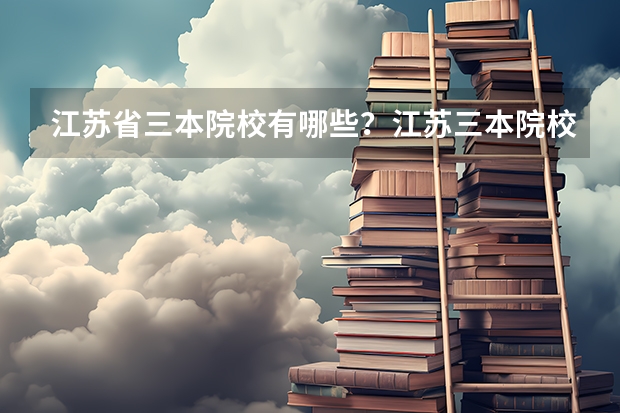 江苏省三本院校有哪些？江苏三本院校排名