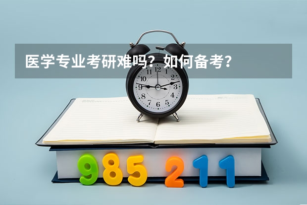 医学专业考研难吗？如何备考？
