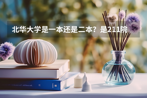 北华大学是一本还是二本？是211院校吗？