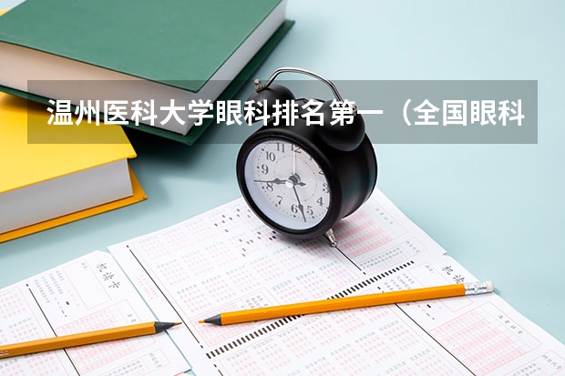 温州医科大学眼科排名第一（全国眼科专业大学排名）