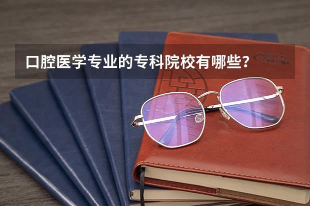 口腔医学专业的专科院校有哪些？