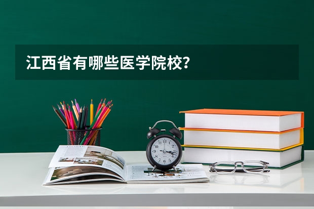 江西省有哪些医学院校？
