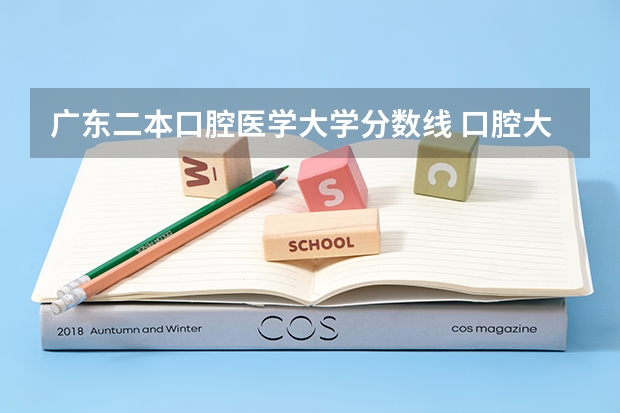 广东二本口腔医学大学分数线 口腔大学排名及录取分数线