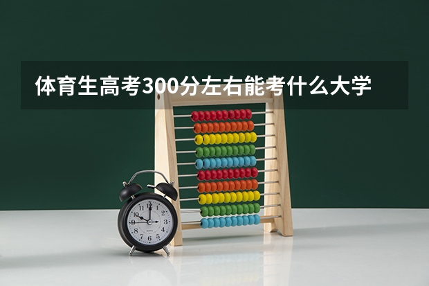 体育生高考300分左右能考什么大学？