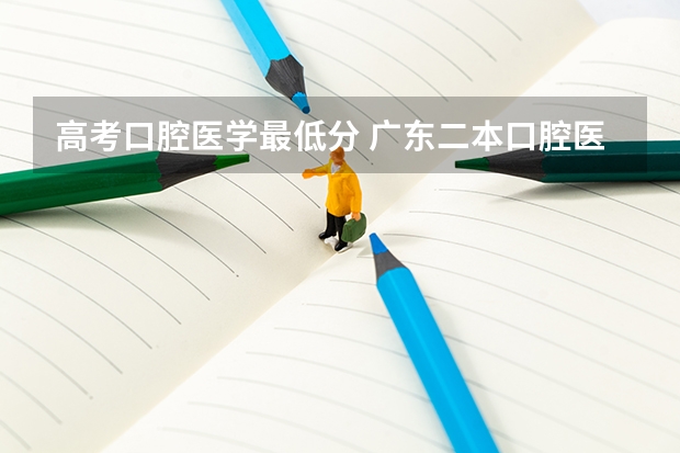 高考口腔医学最低分 广东二本口腔医学大学分数线
