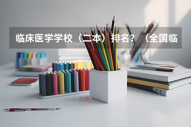 临床医学学校（二本）排名？（全国临床医学大学排名一览表）