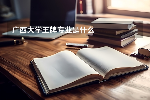 广西大学王牌专业是什么