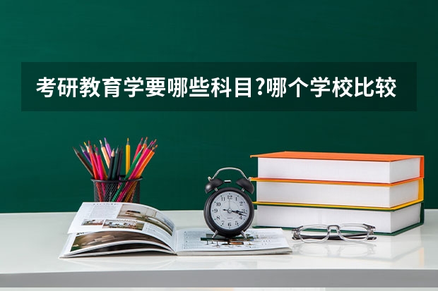 考研教育学要哪些科目?哪个学校比较好？