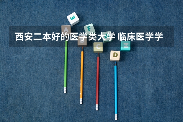 西安二本好的医学类大学 临床医学学校（二本）排名？