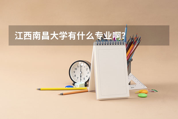 江西南昌大学有什么专业啊？