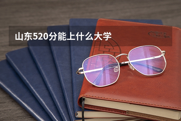 山东520分能上什么大学