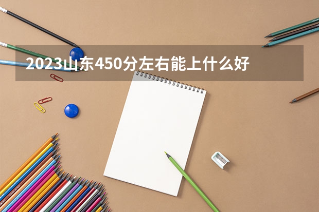 2023山东450分左右能上什么好的大学