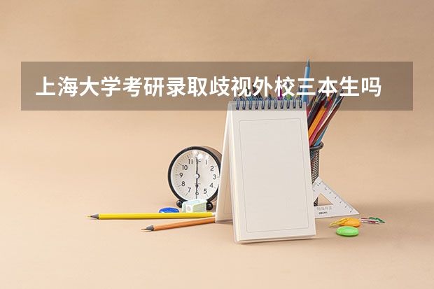 上海大学考研录取歧视外校三本生吗
